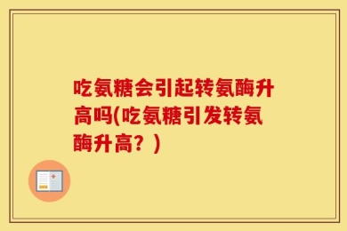 吃氨糖会引起转氨酶升高吗(吃氨糖引发转氨酶升高？)