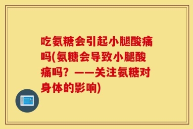 吃氨糖会引起小腿酸痛吗(氨糖会导致小腿酸痛吗？——关注氨糖对身体的影响)