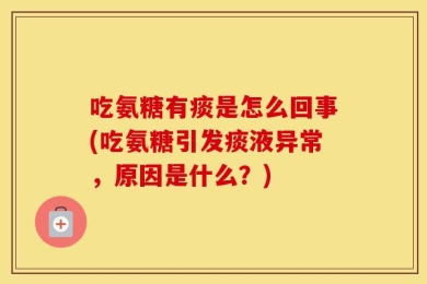 吃氨糖有痰是怎么回事(吃氨糖引发痰液异常，原因是什么？)