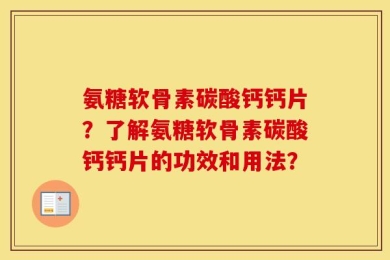 氨糖软骨素碳酸钙钙片？了解氨糖软骨素碳酸钙钙片的功效和用法？