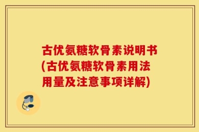 古优氨糖软骨素说明书(古优氨糖软骨素用法用量及注意事项详解)