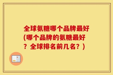全球氨糖哪个品牌最好(哪个品牌的氨糖最好？全球排名前几名？)