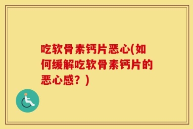 吃软骨素钙片恶心(如何缓解吃软骨素钙片的恶心感？)