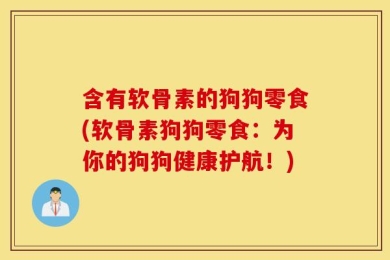 含有软骨素的狗狗零食(软骨素狗狗零食：为你的狗狗健康护航！)