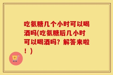 吃氨糖几个小时可以喝酒吗(吃氨糖后几小时可以喝酒吗？解答来啦！)