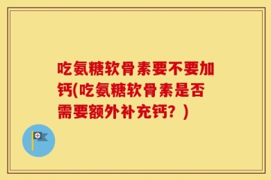 吃氨糖软骨素要不要加钙(吃氨糖软骨素是否需要额外补充钙？)