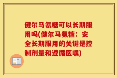 健尔马氨糖可以长期服用吗(健尔马氨糖：安全长期服用的关键是控制剂量和遵循医嘱)