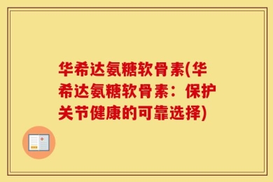 华希达氨糖软骨素(华希达氨糖软骨素：保护关节健康的可靠选择)