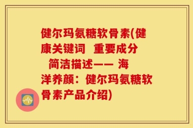 健尔玛氨糖软骨素(健康关键词  重要成分  简洁描述—— 海洋养颜：健尔玛氨糖软骨素产品介绍)