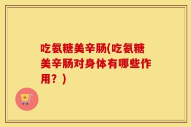 吃氨糖美辛肠(吃氨糖美辛肠对身体有哪些作用？)