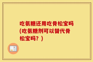 吃氨糖还用吃骨松宝吗(吃氨糖剂可以替代骨松宝吗？)