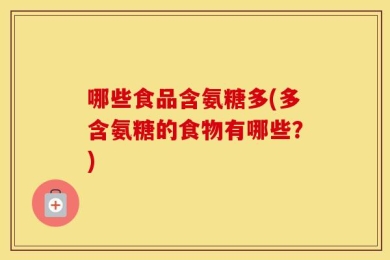 哪些食品含氨糖多(多含氨糖的食物有哪些？)