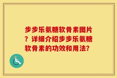 步步乐氨糖软骨素图片？详细介绍步步乐氨糖软骨素的功效和用法？