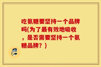 吃氨糖要坚持一个品牌吗(为了最有效地吸收，是否需要坚持一个氨糖品牌？)