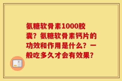氨糖软骨素1000胶囊？氨糖软骨素钙片的功效和作用是什么？一般吃多久才会有效果？