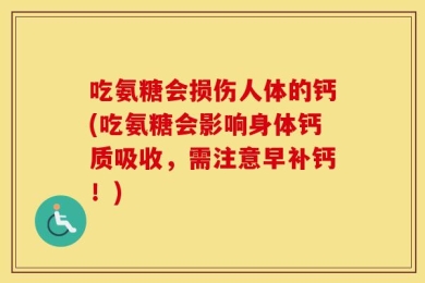 吃氨糖会损伤人体的钙(吃氨糖会影响身体钙质吸收，需注意早补钙！)