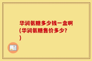 华润氨糖多少钱一盒啊(华润氨糖售价多少？)
