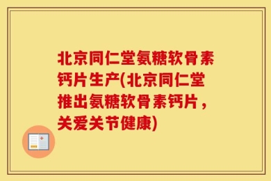 北京同仁堂氨糖软骨素钙片生产(北京同仁堂推出氨糖软骨素钙片，关爱关节健康)