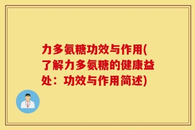 力多氨糖功效与作用(了解力多氨糖的健康益处：功效与作用简述)