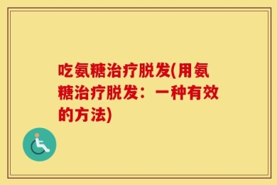 吃氨糖治疗脱发(用氨糖治疗脱发：一种有效的方法)