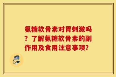 氨糖软骨素对胃刺激吗？了解氨糖软骨素的副作用及食用注意事项？