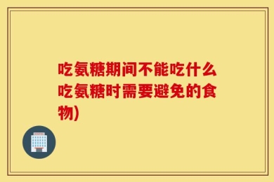 吃氨糖期间不能吃什么吃氨糖时需要避免的食物)