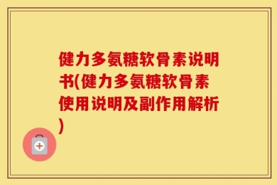 健力多氨糖软骨素说明书(健力多氨糖软骨素使用说明及副作用解析)