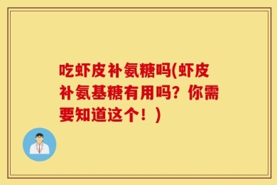 吃虾皮补氨糖吗(虾皮补氨基糖有用吗？你需要知道这个！)