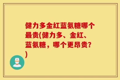 健力多金红蓝氨糖哪个最贵(健力多、金红、蓝氨糖，哪个更昂贵？)