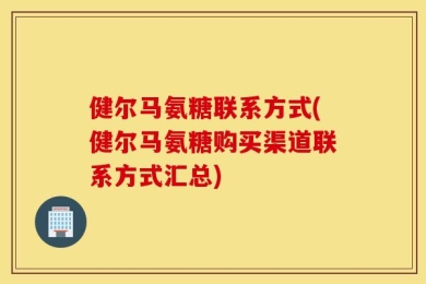 健尔马氨糖联系方式(健尔马氨糖购买渠道联系方式汇总)