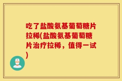吃了盐酸氨基葡萄糖片拉稀(盐酸氨基葡萄糖片治疗拉稀，值得一试)