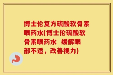 博士伦复方硫酸软骨素眼药水(博士伦硫酸软骨素眼药水  缓解眼部不适，改善视力)