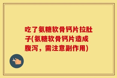 吃了氨糖软骨钙片拉肚子(氨糖软骨钙片造成腹泻，需注意副作用)