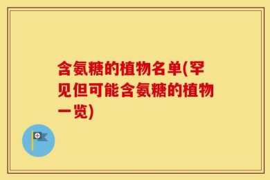 含氨糖的植物名单(罕见但可能含氨糖的植物一览)