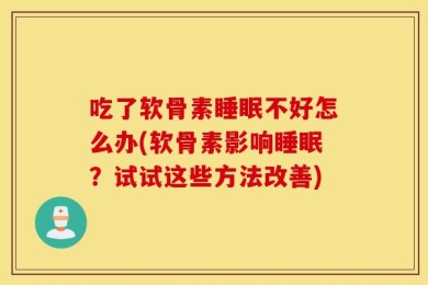 吃了软骨素睡眠不好怎么办(软骨素影响睡眠？试试这些方法改善)