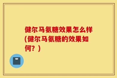 健尔马氨糖效果怎么样(健尔马氨糖的效果如何？)