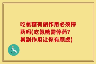 吃氨糖有副作用必须停药吗(吃氨糖需停药？其副作用让你有顾虑)