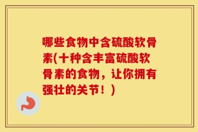 哪些食物中含硫酸软骨素(十种含丰富硫酸软骨素的食物，让你拥有强壮的关节！)