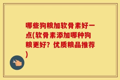 哪些狗粮加软骨素好一点(软骨素添加哪种狗粮更好？优质粮品推荐)