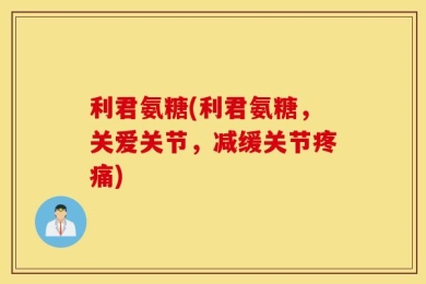 利君氨糖(利君氨糖，关爱关节，减缓关节疼痛)