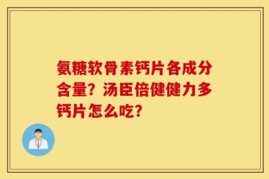 氨糖软骨素钙片各成分含量？汤臣倍健健力多钙片怎么吃？