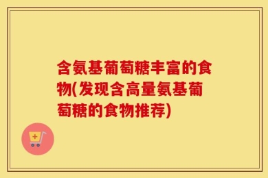 含氨基葡萄糖丰富的食物(发现含高量氨基葡萄糖的食物推荐)