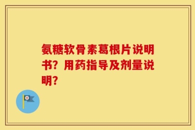 氨糖软骨素葛根片说明书？用药指导及剂量说明？