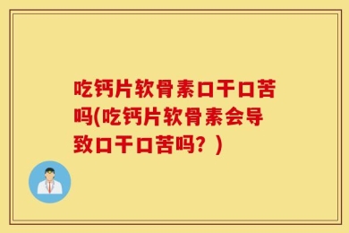 吃钙片软骨素口干口苦吗(吃钙片软骨素会导致口干口苦吗？)