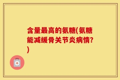 含量最高的氨糖(氨糖能减缓骨关节炎病情？)