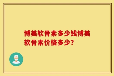 博美软骨素多少钱博美软骨素价格多少？