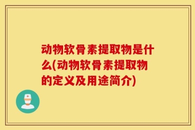 动物软骨素提取物是什么(动物软骨素提取物的定义及用途简介)
