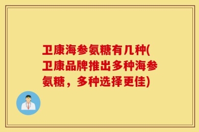 卫康海参氨糖有几种(卫康品牌推出多种海参氨糖，多种选择更佳)