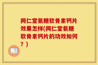 同仁堂氨糖软骨素钙片效果怎样(同仁堂氨糖软骨素钙片的功效如何？)