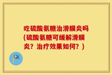 吃硫酸氨糖治滑膜炎吗(硫酸氨糖可缓解滑膜炎？治疗效果如何？)